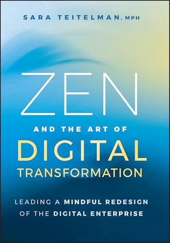 Zen and the Art of Digital Transformation : Leading a Mindful Redesign of the Digital Enterprise