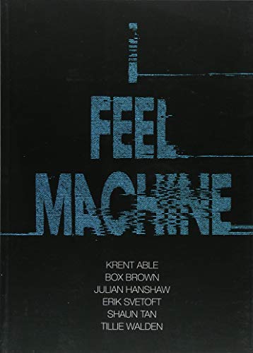 I Feel Machine: Stories by Shaun Tan, Tillie Walden, Box Brown, Krent Able, Erik Svetoft and Julian Hanshaw