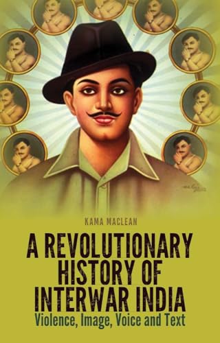 A Revolutionary History of Interwar India : Violence, Image, Voice and Tex