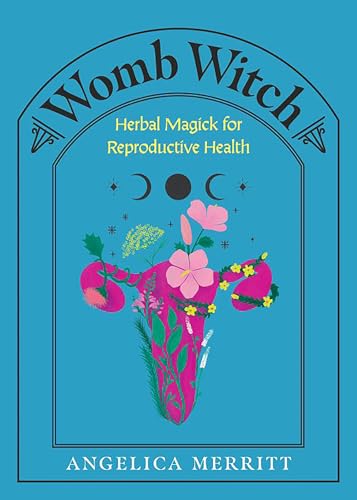 Womb Witch : Herbal Magick for Reproductive Health