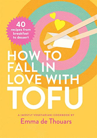 How to Fall in Love with Tofu: 40 recipes from breakfast to dessert