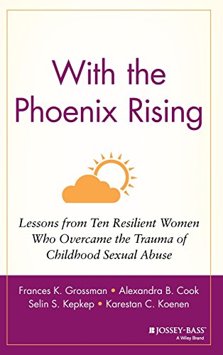 With the Phoenix Rising: Lessons from Ten Resilient Women Who Overcame the Trauma of Childhood Sexual Abuse