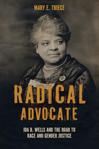 Radical Advocate : Ida B. Wells and the Road to Race and Gender Justice