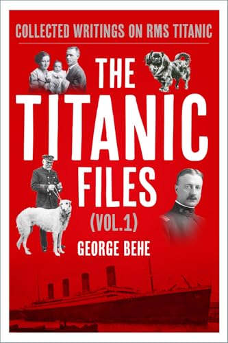 The Titanic Files (Vol.1) : Collected Writings on RMS Titanic