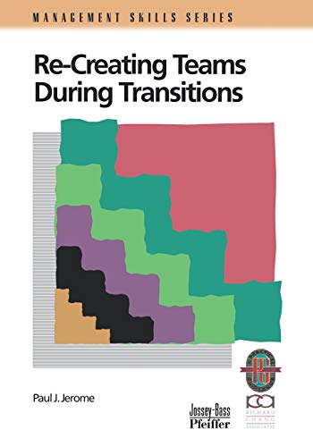Recreating Teams During Transitions: A Practical Guide to Optimizing Team Performance During Changing Times