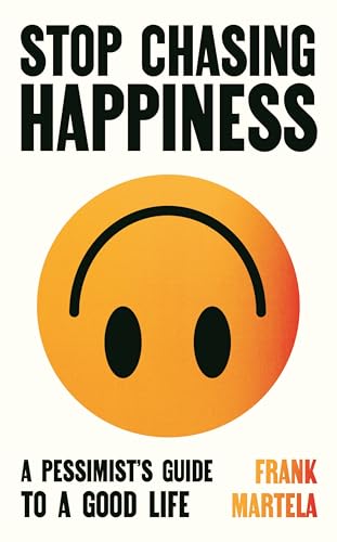 Stop Chasing Happiness : A pessimist's guide to a good life