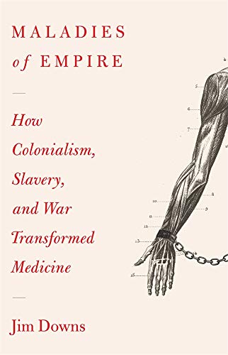 Maladies of Empire: How Slavery, Imperialism, and War Transformed Medicine: How Colonialism, Slavery, and War Transformed Medicine