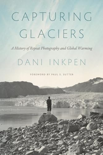 Capturing Glaciers : A History of Repeat Photography and Global Warming