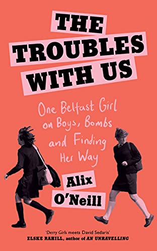 The Troubles with Us: One Belfast Girl on Boys, Bombs and Finding Her Way