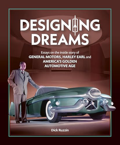 Designing Dreams : Essays on the Inside Story of Gm, Harley Earl and America's Golden Automotive Age