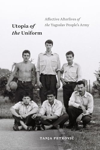 Utopia of the Uniform : Affective Afterlives of the Yugoslav People's Army