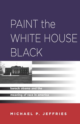 Paint the White House Black: Barack Obama and the Meaning of Race in America