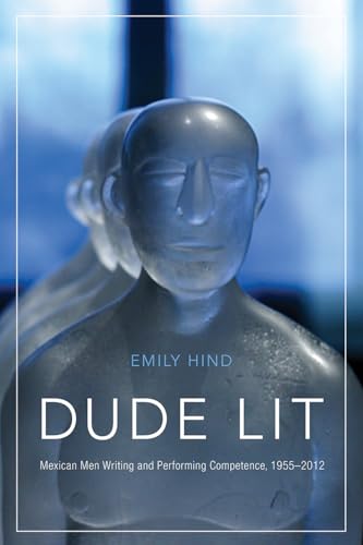 Dude Lit : Mexican Men Writing and Performing Competence, 1955–2012