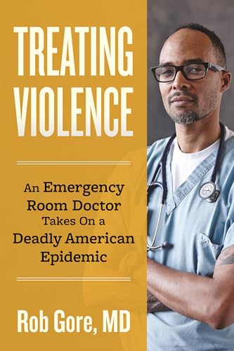 Treating Violence : An Emergency Room Doctor Takes On a Deadly American Epidemic