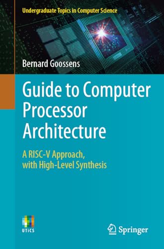Guide to Computer Processor Architecture: A RISC-V Approach, with High-Level Synthesis (Undergraduate Topics in Computer Science)