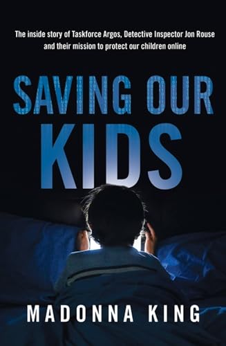 Saving Our Kids : The inside story of Taskforce Argos, Detective Inspector Jon Rouse and their mission to protect our children online