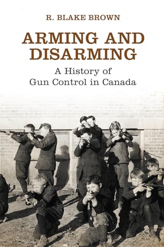 Arming and Disarming : A History of Gun Control in Canada