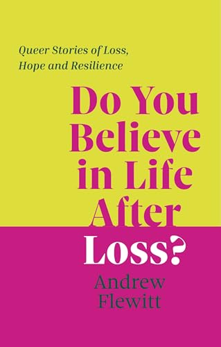 Do You Believe in Life After Loss? : Queer Stories of Loss, Hope and Resilience