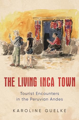 The Living Inca Town : Tourist Encounters in the Peruvian Andes