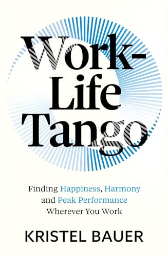 Work-Life Tango : Finding Happiness, Harmony and Peak Performance Wherever You Work
