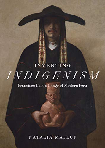 Inventing Indigenism: Francisco Lasos Image of Modern Peru