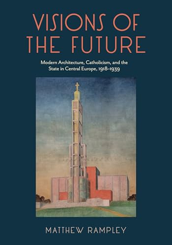 Visions of the Future : Modern Architecture, Catholicism, and the State in Central Europe, 1918–1939