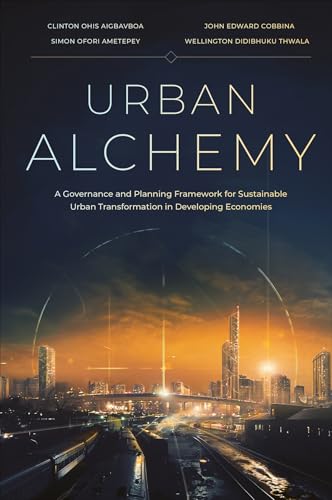 Urban Alchemy : A Governance and Planning Framework for Sustainable Urban Transformation in Developing Economies