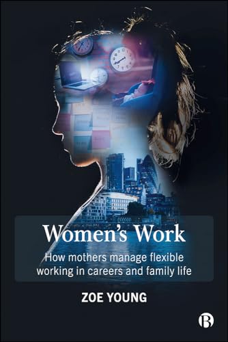 Women's Work : How Mothers Manage Flexible Working in Careers and Family Life