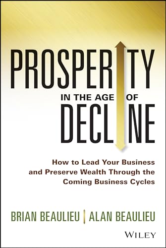 Prosperity in the Age of Decline: How to Lead Your Business and Preserve Wealth Through the Coming Business Cycles