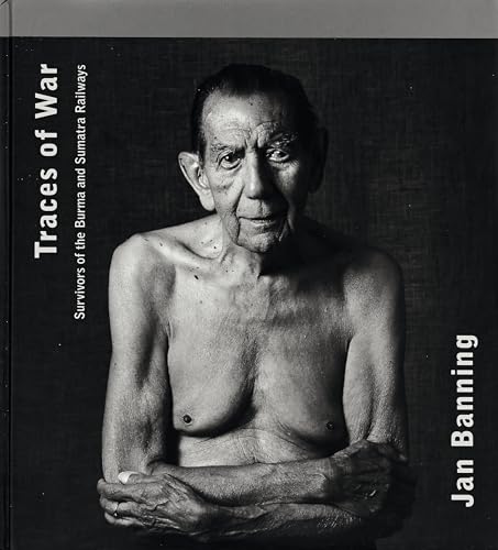 Jan Banning: Traces of War : Survivors of the Burma and Sumatra Railways