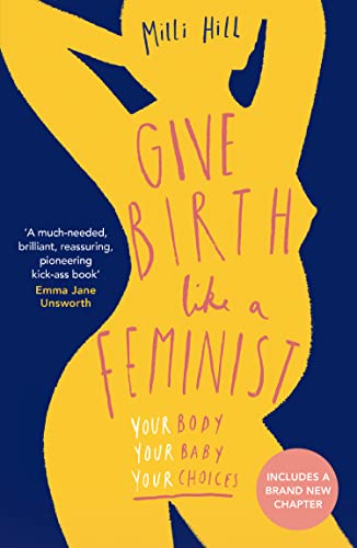 Give Birth Like a Feminist : Your Body. Your Baby. Your Choices.