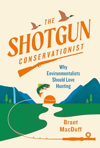 The Shotgun Conservationist : Why Environmentalists Should Love Hunting