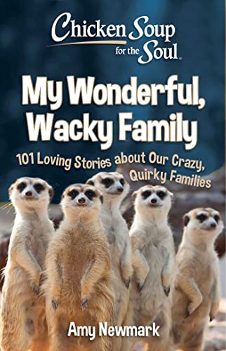 Chicken Soup for the Soul: My Wonderful, Wacky Family : 101 Loving Stories about Our Crazy, Quirky Families