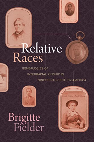 Relative Races : Genealogies of Interracial Kinship in Nineteenth-Century America