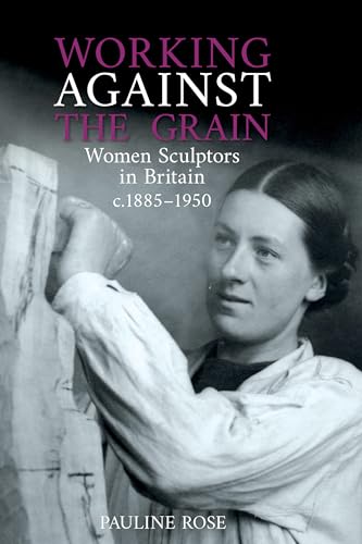 Working Against the Grain: Women Sculptors in Britain c.1885 - 1950