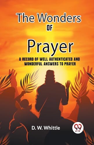 The Wonders of Prayer A record of well authenticated and wonderful answers to prayer
