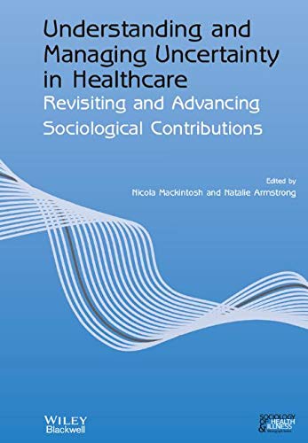 Understanding and Managing Uncertainty in Healthcare: Revisiting and Advancing Sociological Contributions (Sociology of Health and Illness Monographs)