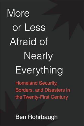 More or Less Afraid of Nearly Everything : Homeland Security, Borders, and Disasters in the Twenty-First Century