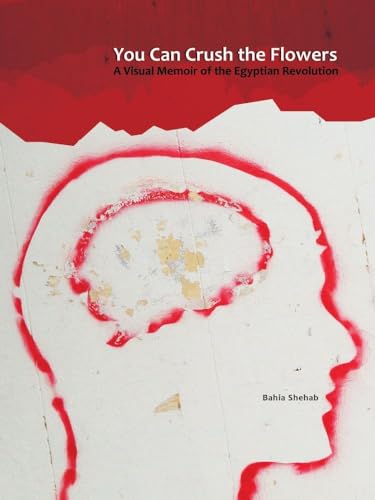 You Can Crush the Flowers : A Visual Memoir of the Egyptian Revolution