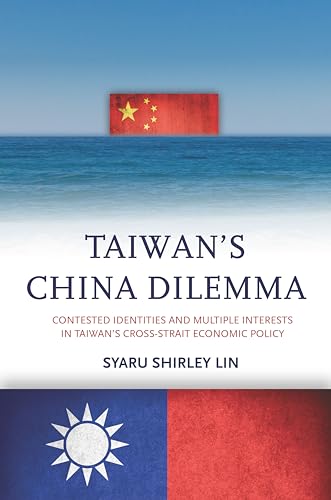 Taiwans China Dilemma: Contested Identities and Multiple Interests in Taiwans Cross-Strait Economic Policy