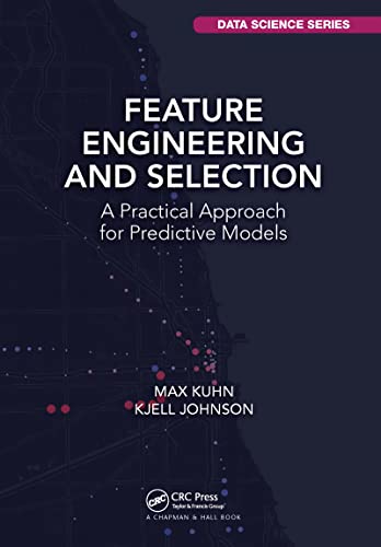 Feature Engineering and Selection: A Practical Approach for Predictive Models (Chapman & Hall/CRC Data Science Series)