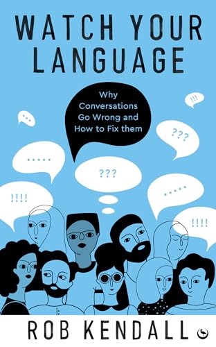 Watch Your Language : Why Conversations Go Wrong and How to Fix Them