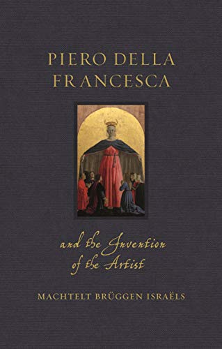 Piero della Francesca and the Invention of the Artist (Renaissance Lives)