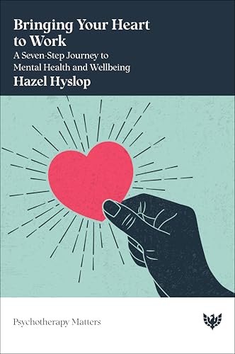 Bringing Your Heart to Work : A Seven-Step Journey to Mental Health and Wellbeing