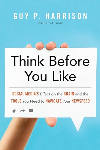 Think Before You Like : Social Media's Effect on the Brain and the Tools You Need to Navigate Your Newsfeed
