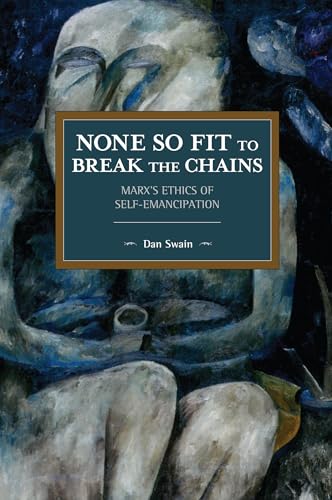 None So Fit to Break the Chains : Marx's Ethics of Self-Emancipation