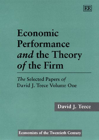 Economic Performance and the Theory of the Firm: The Selected Papers of David J. Teece Volume One