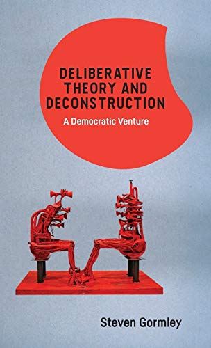 Deliberative Theory and Deconstruction : A Democratic Venture