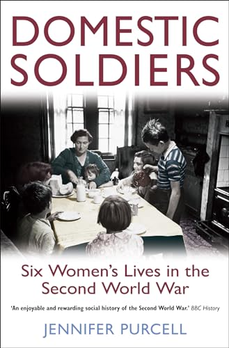 Domestic Soldiers : Six Women's Lives in the Second World War