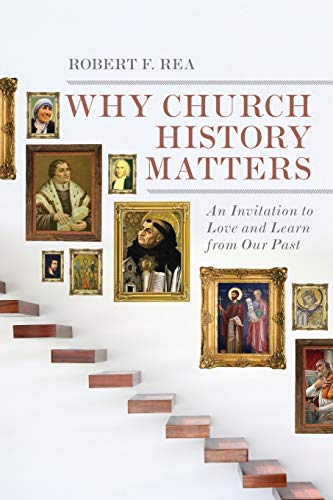 Why Church History Matters: An Invitation to Love and Learn from Our Past